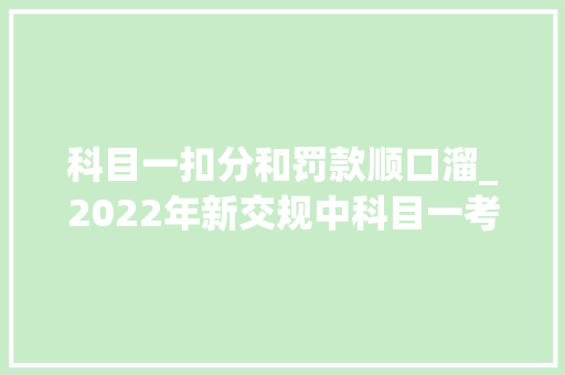 科目一扣分和罚款顺口溜_2022年新交规中科目一考试罚款与扣分题的记忆口诀资深教练总结