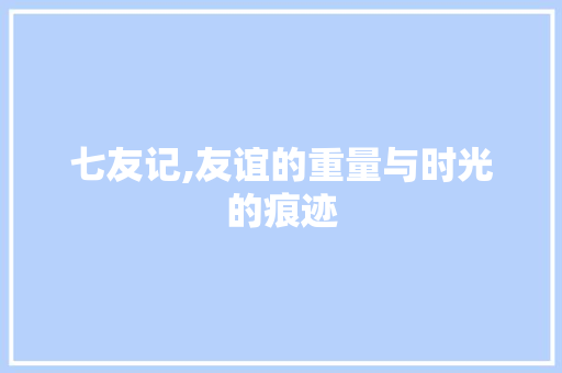 七友记,友谊的重量与时光的痕迹