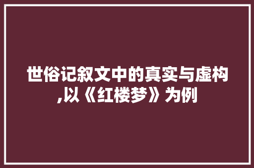 世俗记叙文中的真实与虚构,以《红楼梦》为例