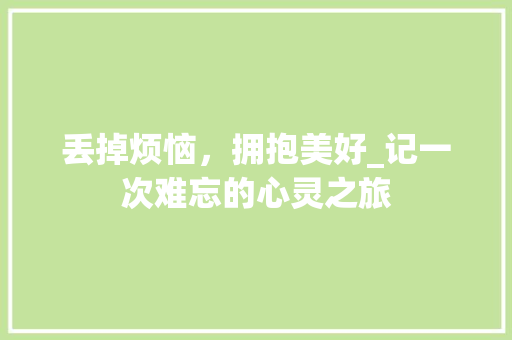 丢掉烦恼，拥抱美好_记一次难忘的心灵之旅