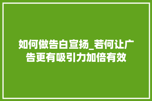 如何做告白宣扬_若何让广告更有吸引力加倍有效