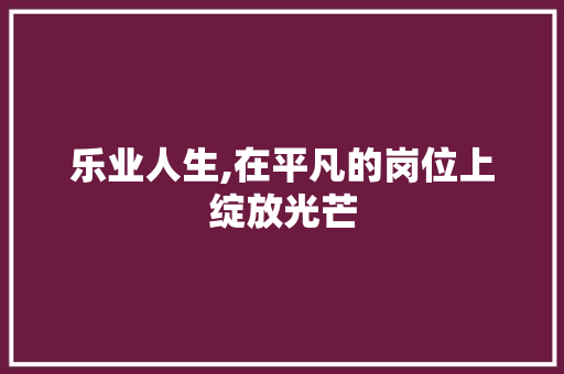 乐业人生,在平凡的岗位上绽放光芒