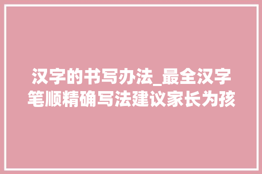 汉字的书写办法_最全汉字笔顺精确写法建议家长为孩子收藏