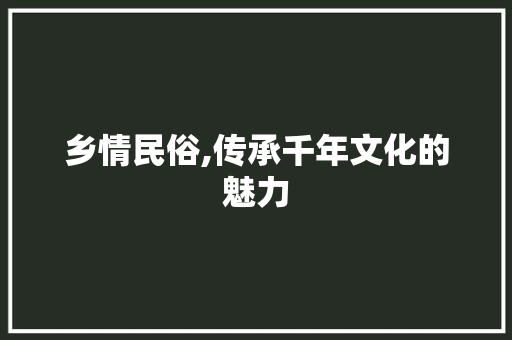 乡情民俗,传承千年文化的魅力