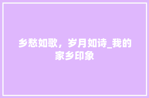 乡愁如歌，岁月如诗_我的家乡印象