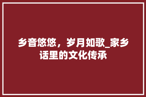 乡音悠悠，岁月如歌_家乡话里的文化传承