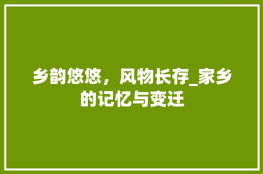 乡韵悠悠，风物长存_家乡的记忆与变迁