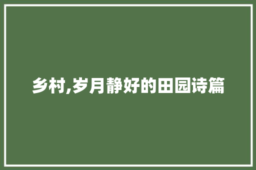 乡村,岁月静好的田园诗篇