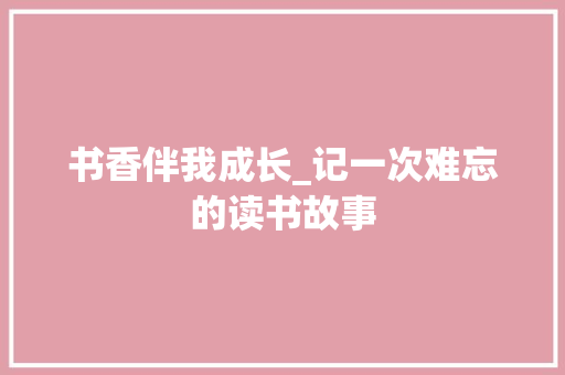 书香伴我成长_记一次难忘的读书故事