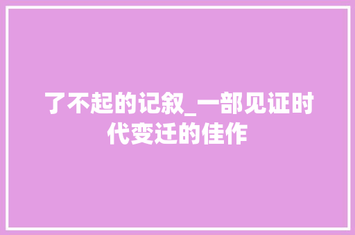 了不起的记叙_一部见证时代变迁的佳作