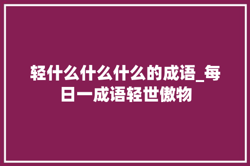 轻什么什么什么的成语_每日一成语轻世傲物 商务邮件范文