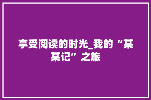 享受阅读的时光_我的“某某记”之旅