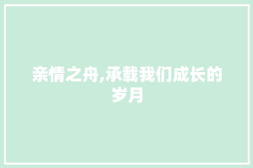 亲情之舟,承载我们成长的岁月