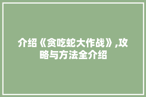 介绍《贪吃蛇大作战》,攻略与方法全介绍