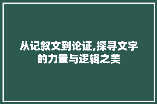 从记叙文到论证,探寻文字的力量与逻辑之美