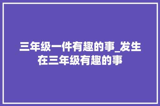 三年级一件有趣的事_发生在三年级有趣的事