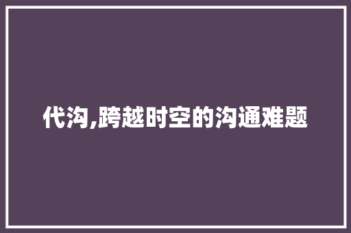 代沟,跨越时空的沟通难题