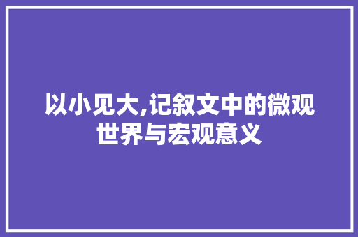 以小见大,记叙文中的微观世界与宏观意义