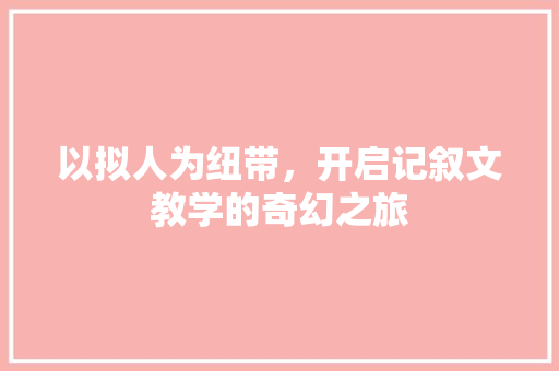 以拟人为纽带，开启记叙文教学的奇幻之旅