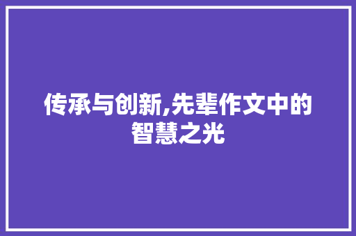 传承与创新,先辈作文中的智慧之光