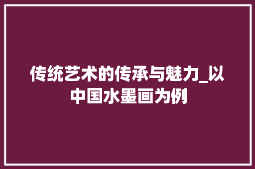 传统艺术的传承与魅力_以中国水墨画为例