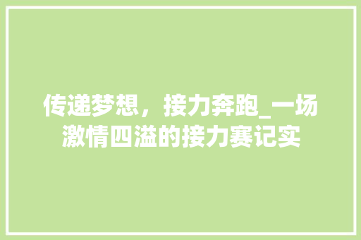 传递梦想，接力奔跑_一场激情四溢的接力赛记实