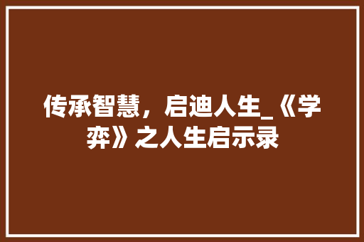 传承智慧，启迪人生_《学弈》之人生启示录