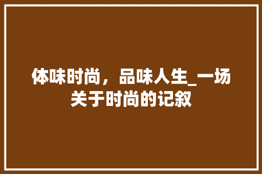 体味时尚，品味人生_一场关于时尚的记叙