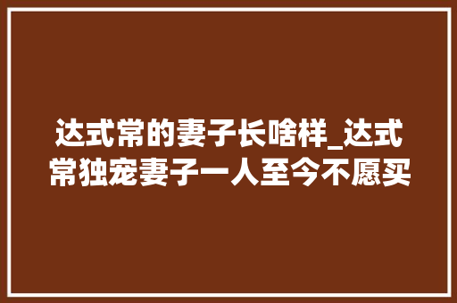 达式常的妻子长啥样_达式常独宠妻子一人至今不愿买车83岁坚持拍戏令人动容