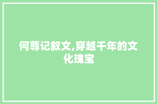 何尊记叙文,穿越千年的文化瑰宝