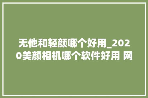 无他和轻颜哪个好用_2020美颜相机哪个软件好用 网红都用什么美颜相机app摄影