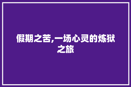 假期之苦,一场心灵的炼狱之旅