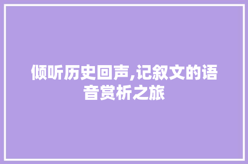 倾听历史回声,记叙文的语音赏析之旅