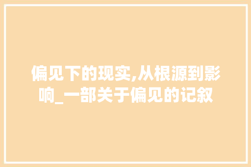 偏见下的现实,从根源到影响_一部关于偏见的记叙