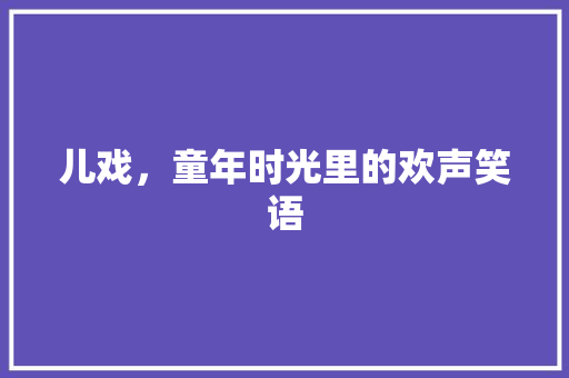 儿戏，童年时光里的欢声笑语