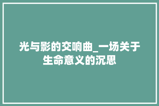 光与影的交响曲_一场关于生命意义的沉思