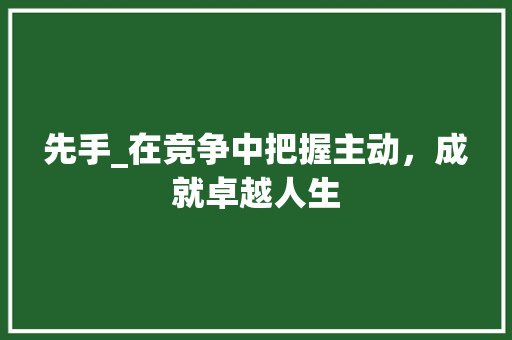 先手_在竞争中把握主动，成就卓越人生