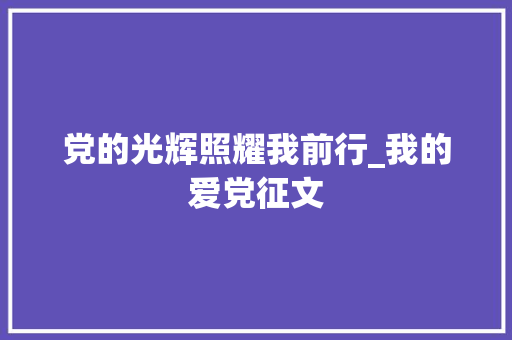 党的光辉照耀我前行_我的爱党征文