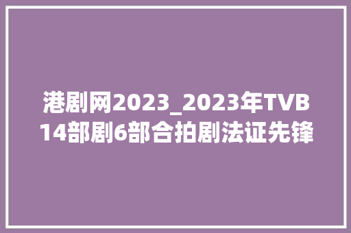 港剧网2023_2023年TVB14部剧6部合拍剧法证先锋与巾帼枭雄续集让人期待