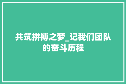 共筑拼搏之梦_记我们团队的奋斗历程