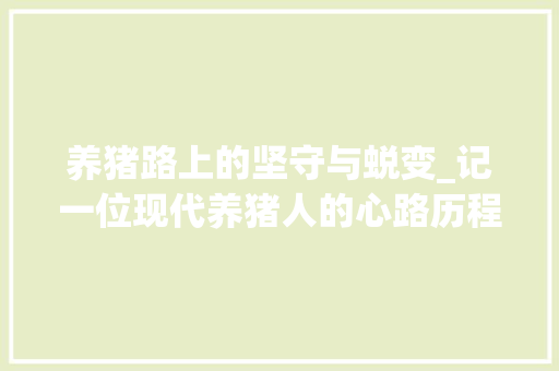 养猪路上的坚守与蜕变_记一位现代养猪人的心路历程