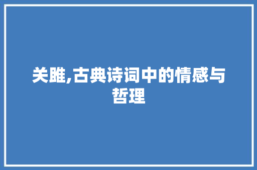 关雎,古典诗词中的情感与哲理