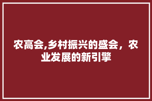 农高会,乡村振兴的盛会，农业发展的新引擎