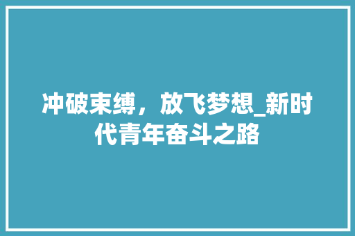 冲破束缚，放飞梦想_新时代青年奋斗之路