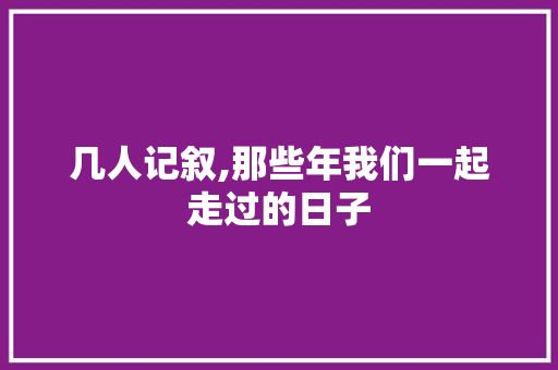 几人记叙,那些年我们一起走过的日子