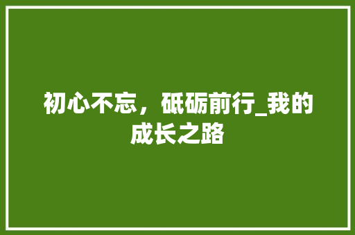 初心不忘，砥砺前行_我的成长之路