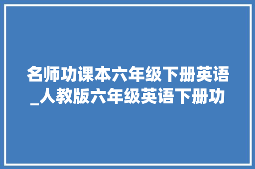 名师功课本六年级下册英语_人教版六年级英语下册功教材