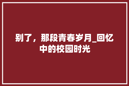 别了，那段青春岁月_回忆中的校园时光