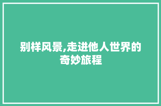 别样风景,走进他人世界的奇妙旅程