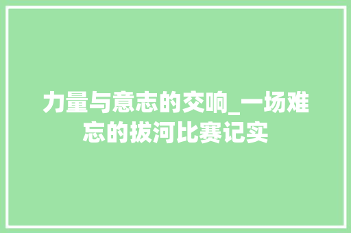 力量与意志的交响_一场难忘的拔河比赛记实